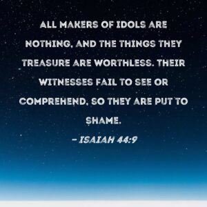 Isaiah 44 9 All Makers Of Idols Are Nothing And The Things They Treasure Are Worthless Their Witnesses Fail To See Or Comprehend So They Are Put To Shame