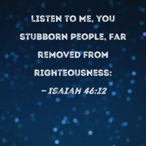 Isaiah 46 12 Listen To Me You Stubborn People Far Removed From Righteousness