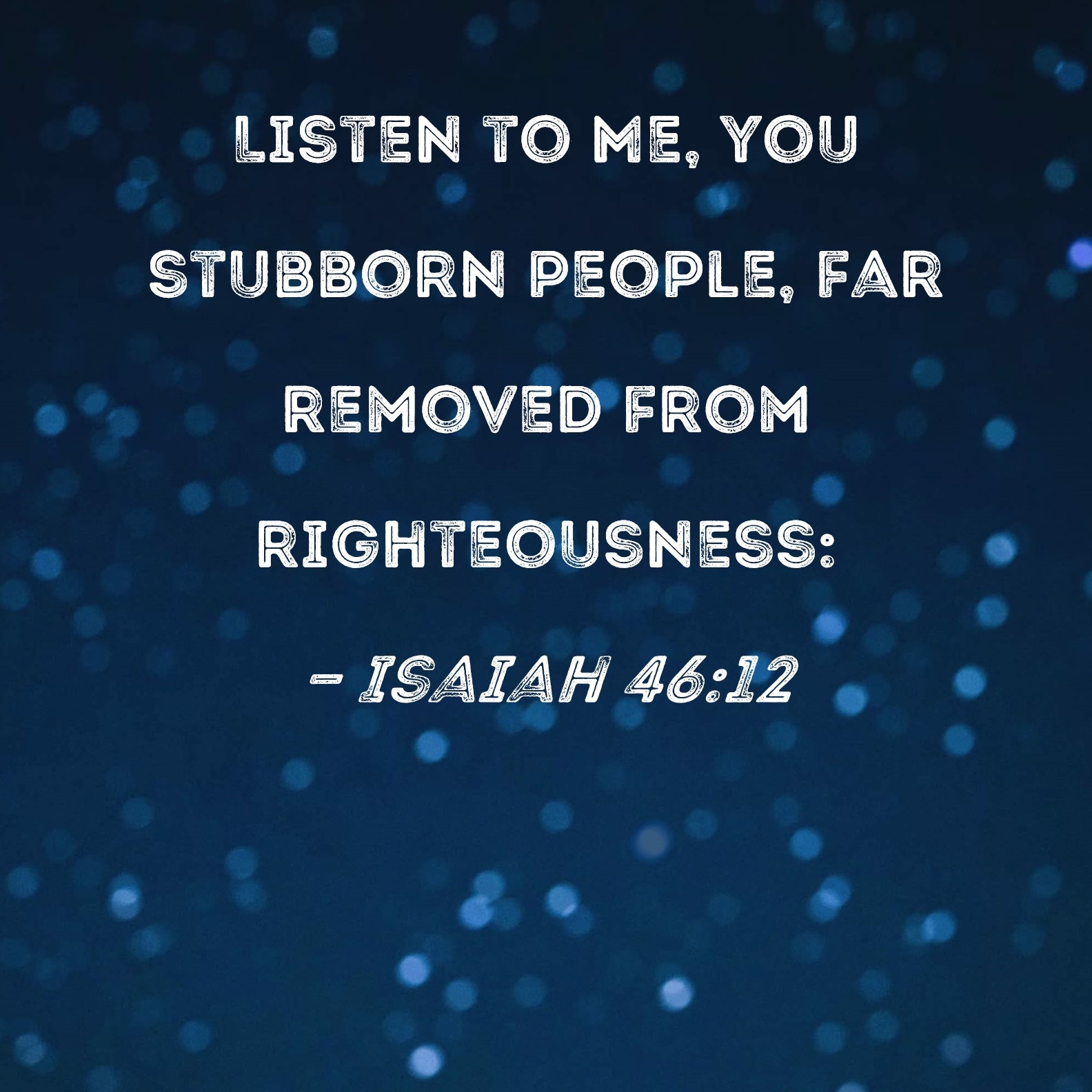 Isaiah 46 12 Listen To Me You Stubborn People Far Removed From Righteousness 