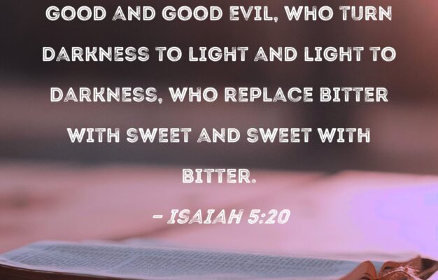 Isaiah 5 20 Woe To Those Who Call Evil Good And Good Evil Who Turn Darkness To Light And Light To Darkness Who Replace Bitter With Sweet And Sweet With Bitter