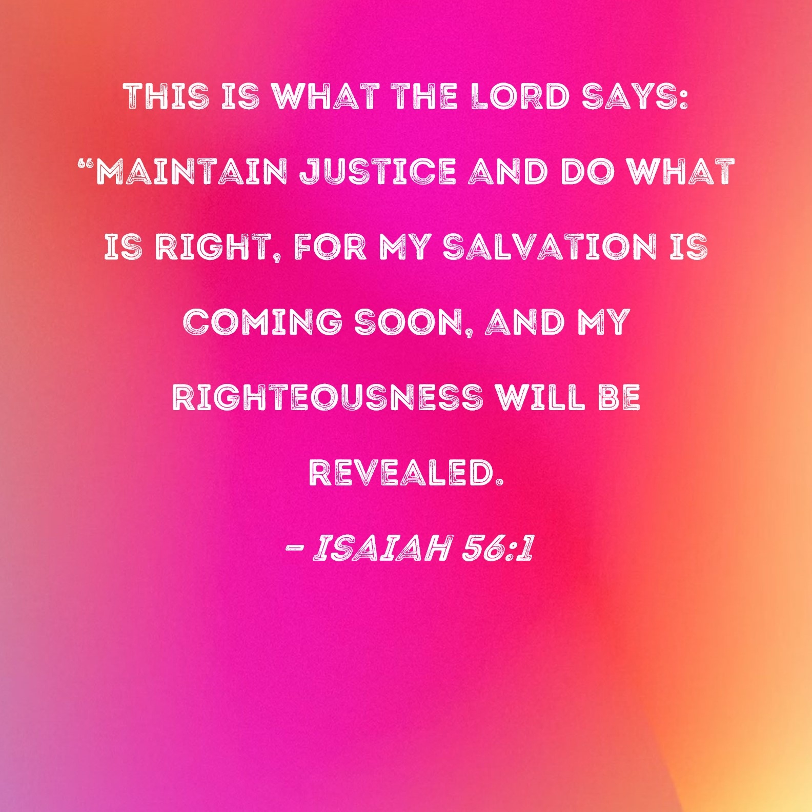Isaiah 56 1 This Is What The LORD Says Maintain Justice And Do What Is Right For My Salvation Is Coming Soon And My Righteousness Will Be Revealed 