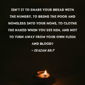 Isaiah 58 7 Isn t It To Share Your Bread With The Hungry To Bring The Poor And Homeless Into Your Home To Clothe The Naked When You See Him And Not To Turn