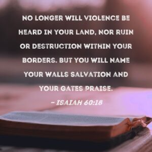 Isaiah 60 18 No Longer Will Violence Be Heard In Your Land Nor Ruin Or Destruction Within Your Borders But You Will Name Your Walls Salvation And Your Gates Praise
