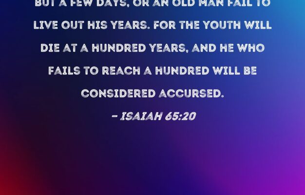 Isaiah 65 20 No Longer Will A Nursing Infant Live But A Few Days Or An Old Man Fail To Live Out His Years For The Youth Will Die At A Hundred Years
