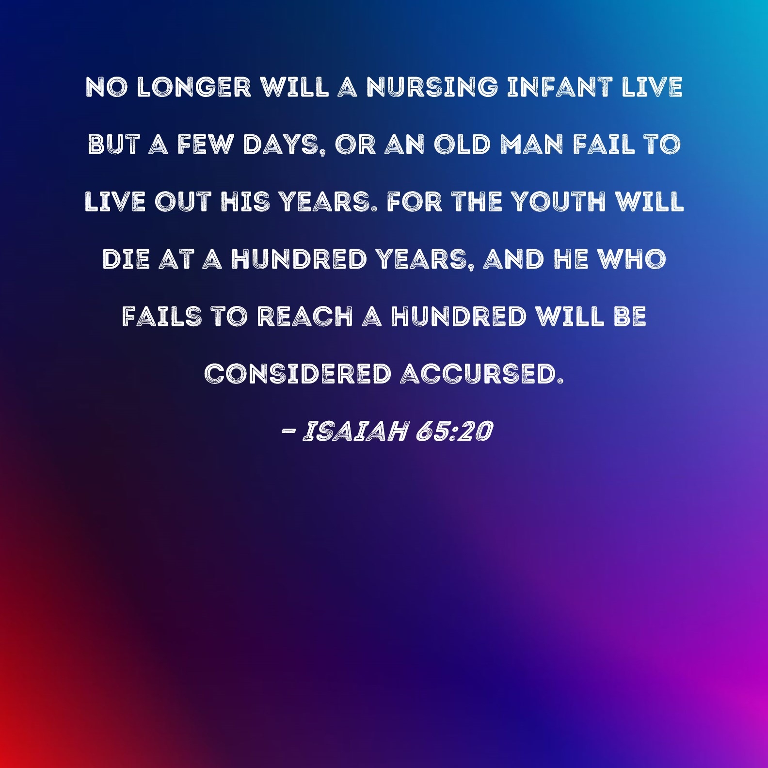 Isaiah 65 20 No Longer Will A Nursing Infant Live But A Few Days Or An Old Man Fail To Live Out His Years For The Youth Will Die At A Hundred Years 