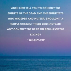 Isaiah 8 19 When Men Tell You To Consult The Spirits Of The Dead And The Spiritists Who Whisper And Mutter Shouldn t A People Consult Their God Instead Why Consult The Dead On