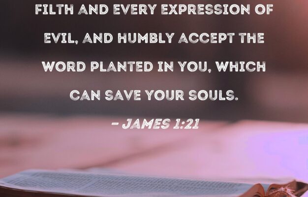 James 1 21 Therefore Get Rid Of All Moral Filth And Every Expression Of Evil And Humbly Accept The Word Planted In You Which Can Save Your Souls