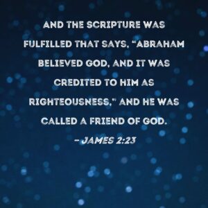 James 2 23 And The Scripture Was Fulfilled That Says Abraham Believed God And It Was Credited To Him As Righteousness And He Was Called A Friend Of God