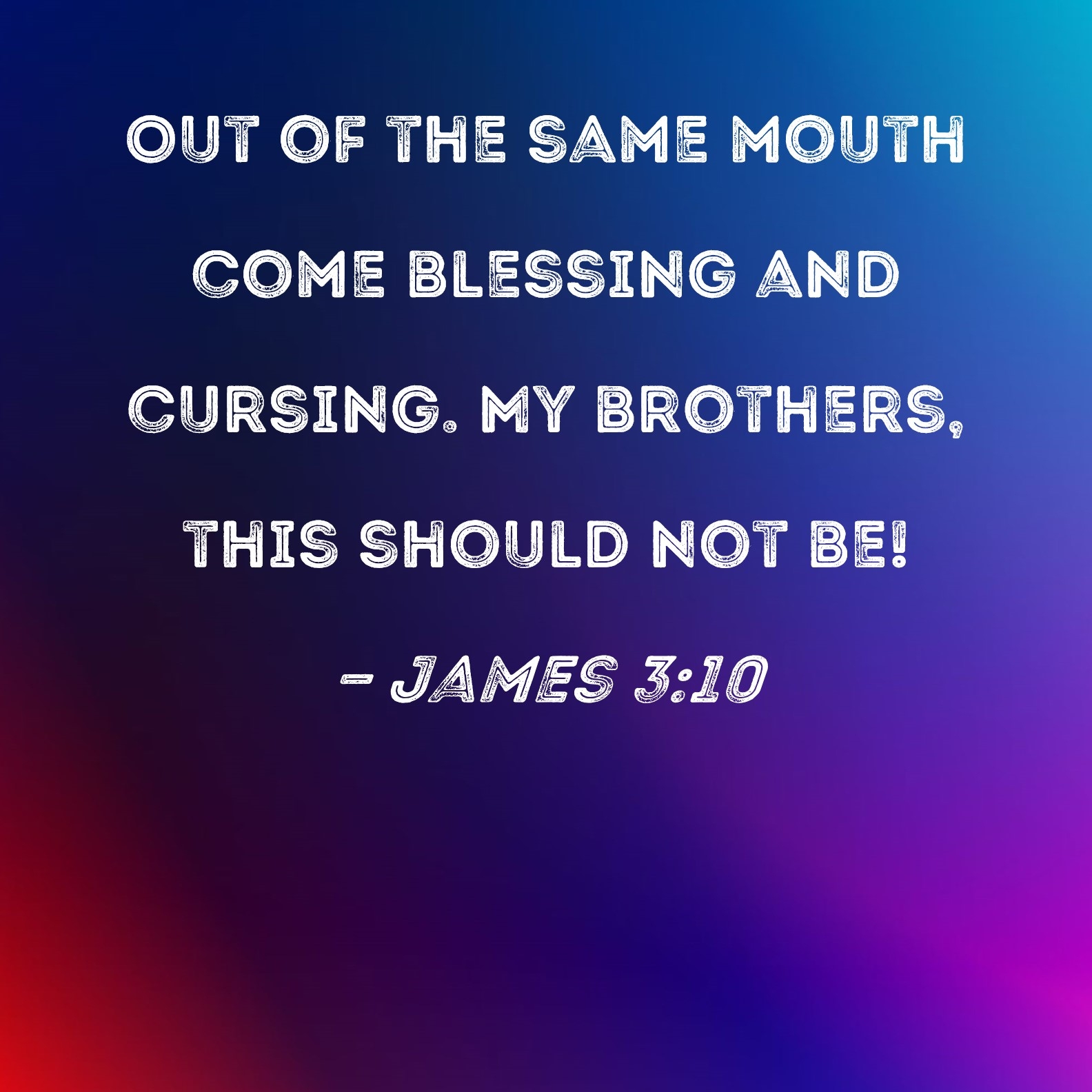 James 3 10 Out Of The Same Mouth Come Blessing And Cursing My Brothers This Should Not Be 