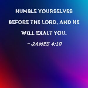 James 4 10 Humble Yourselves Before The Lord And He Will Exalt You