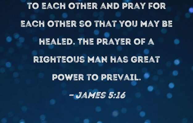 James 5 16 Therefore Confess Your Sins To Each Other And Pray For Each Other So That You May Be Healed The Prayer Of A Righteous Man Has Great Power To Prevail