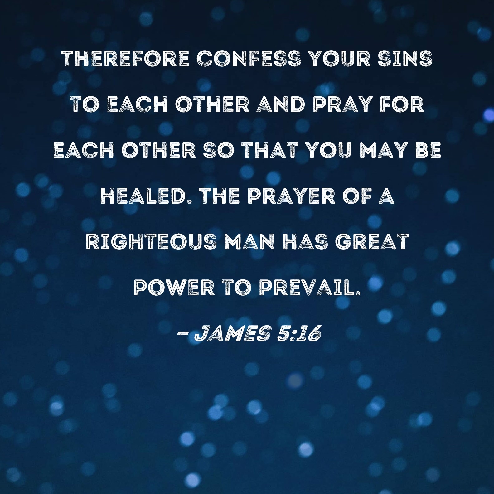 James 5 16 Therefore Confess Your Sins To Each Other And Pray For Each Other So That You May Be Healed The Prayer Of A Righteous Man Has Great Power To Prevail 