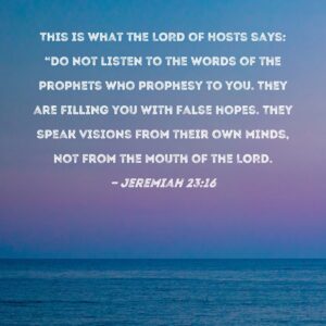 Jeremiah 23 16 This Is What The LORD Of Hosts Says Do Not Listen To The Words Of The Prophets Who Prophesy To You They Are Filling You With False Hopes They Speak