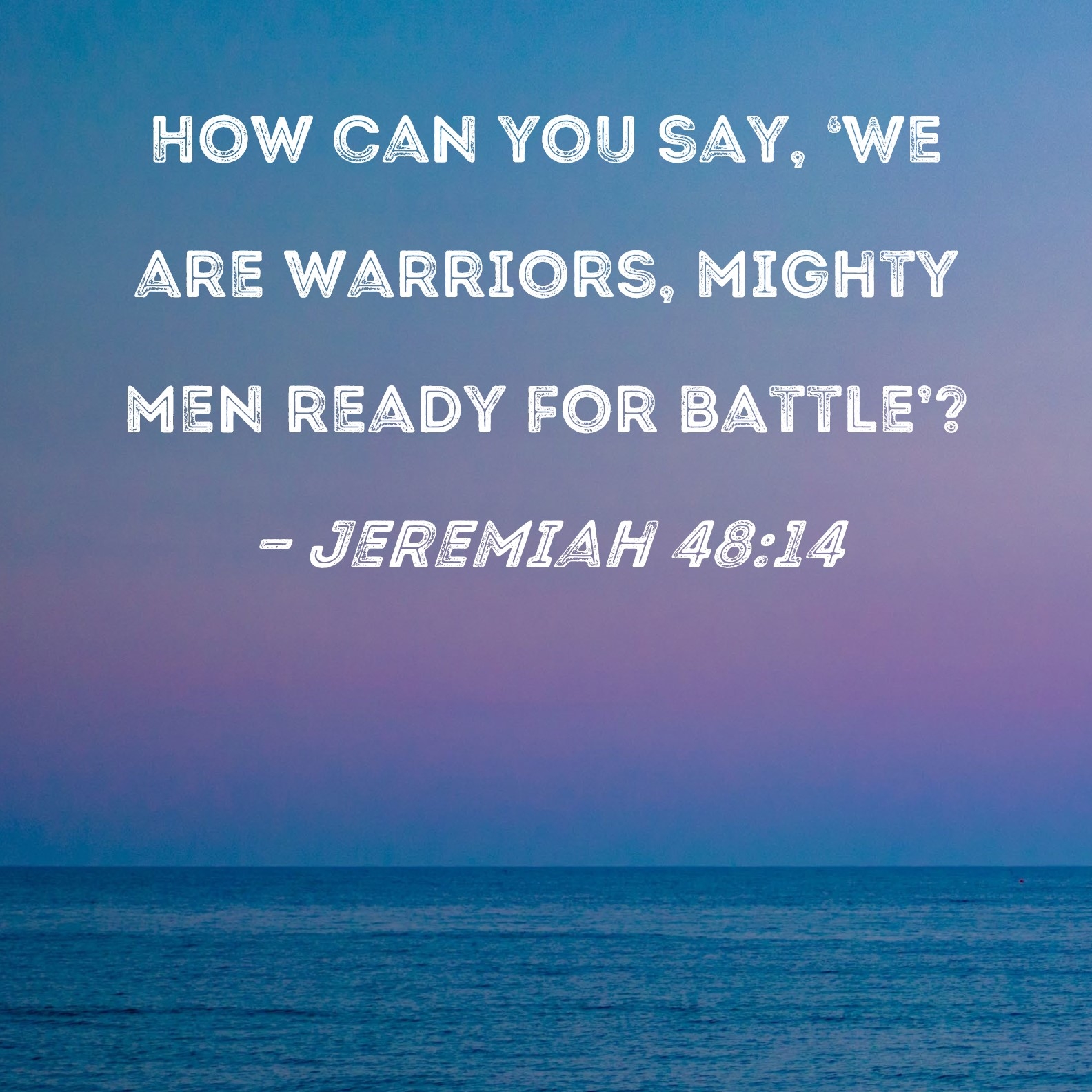 Jeremiah 48 14 How Can You Say We Are Warriors Mighty Men Ready For Battle 