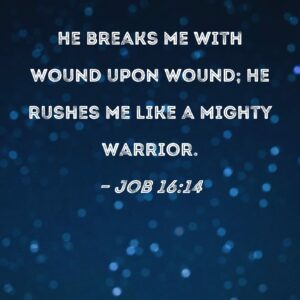 Job 16 14 He Breaks Me With Wound Upon Wound He Rushes Me Like A Mighty Warrior
