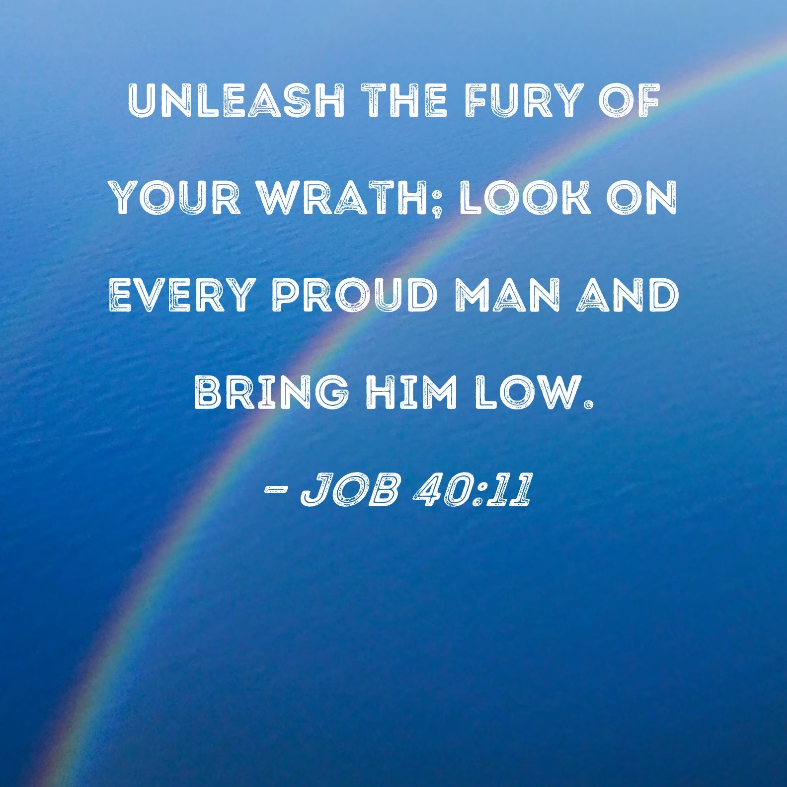 Job 40 11 Unleash The Fury Of Your Wrath Look On Every Proud Man And Bring Him Low 