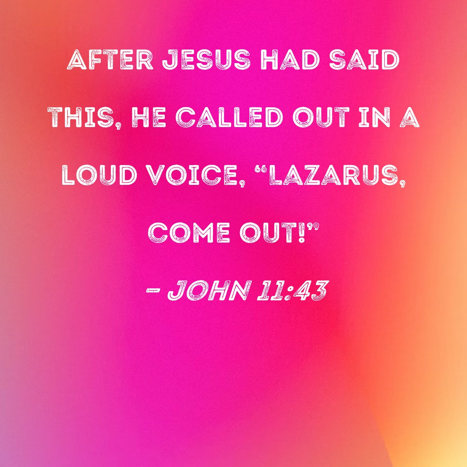 John 11 43 After Jesus Had Said This He Called Out In A Loud Voice Lazarus Come Out 