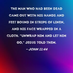 John 11 44 The Man Who Had Been Dead Came Out With His Hands And Feet Bound In Strips Of Linen And His Face Wrapped In A Cloth Unwrap Him And Let Him