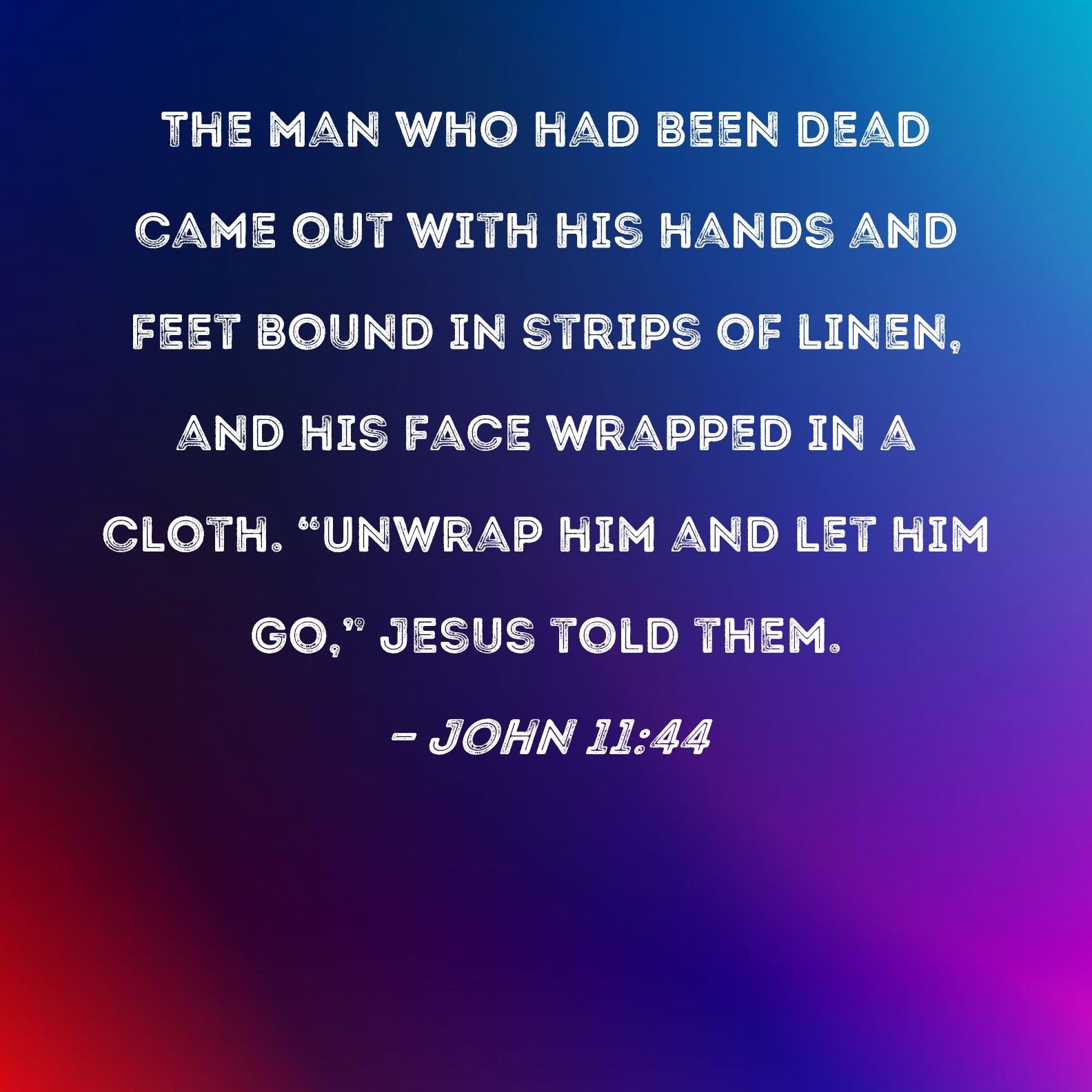 John 11 44 The Man Who Had Been Dead Came Out With His Hands And Feet Bound In Strips Of Linen And His Face Wrapped In A Cloth Unwrap Him And Let Him
