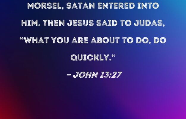 John 13 27 And When Judas Had Taken The Morsel Satan Entered Into Him Then Jesus Said To Judas What You Are About To Do Do Quickly
