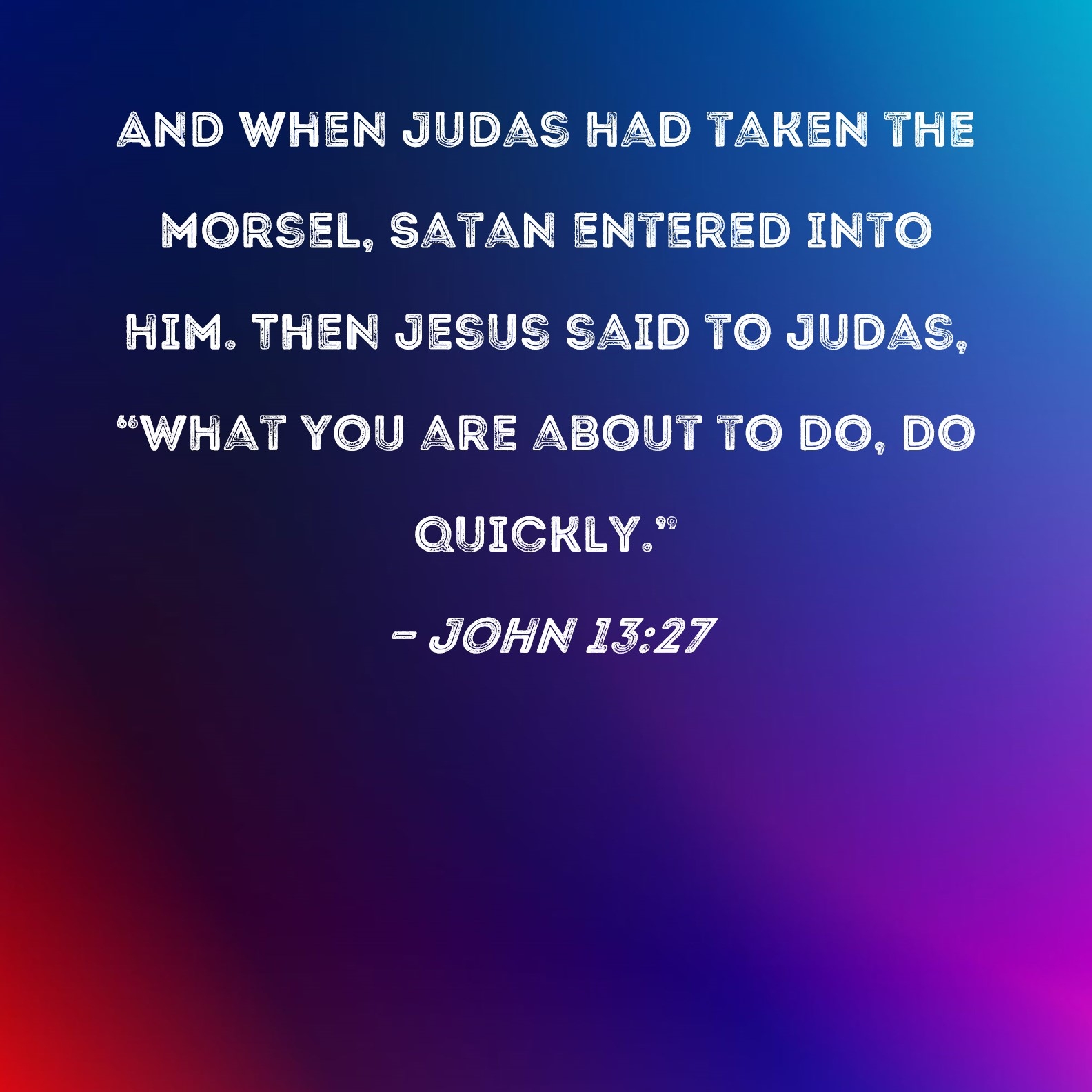 John 13 27 And When Judas Had Taken The Morsel Satan Entered Into Him Then Jesus Said To Judas What You Are About To Do Do Quickly 