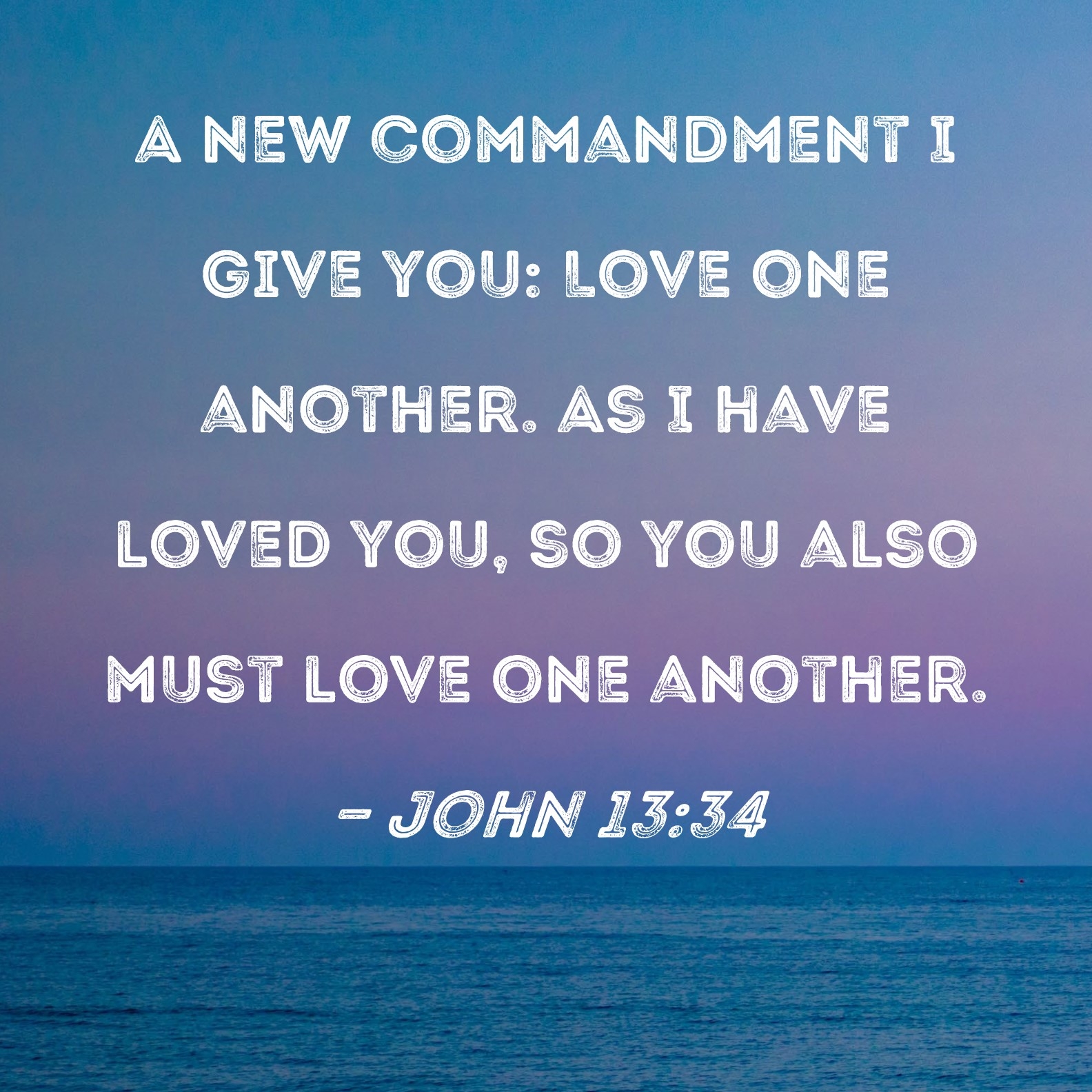 John 13 34 A New Commandment I Give You Love One Another As I Have Loved You So You Also Must Love One Another 