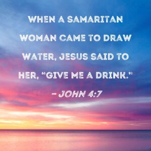 John 4 7 When A Samaritan Woman Came To Draw Water Jesus Said To Her Give Me A Drink