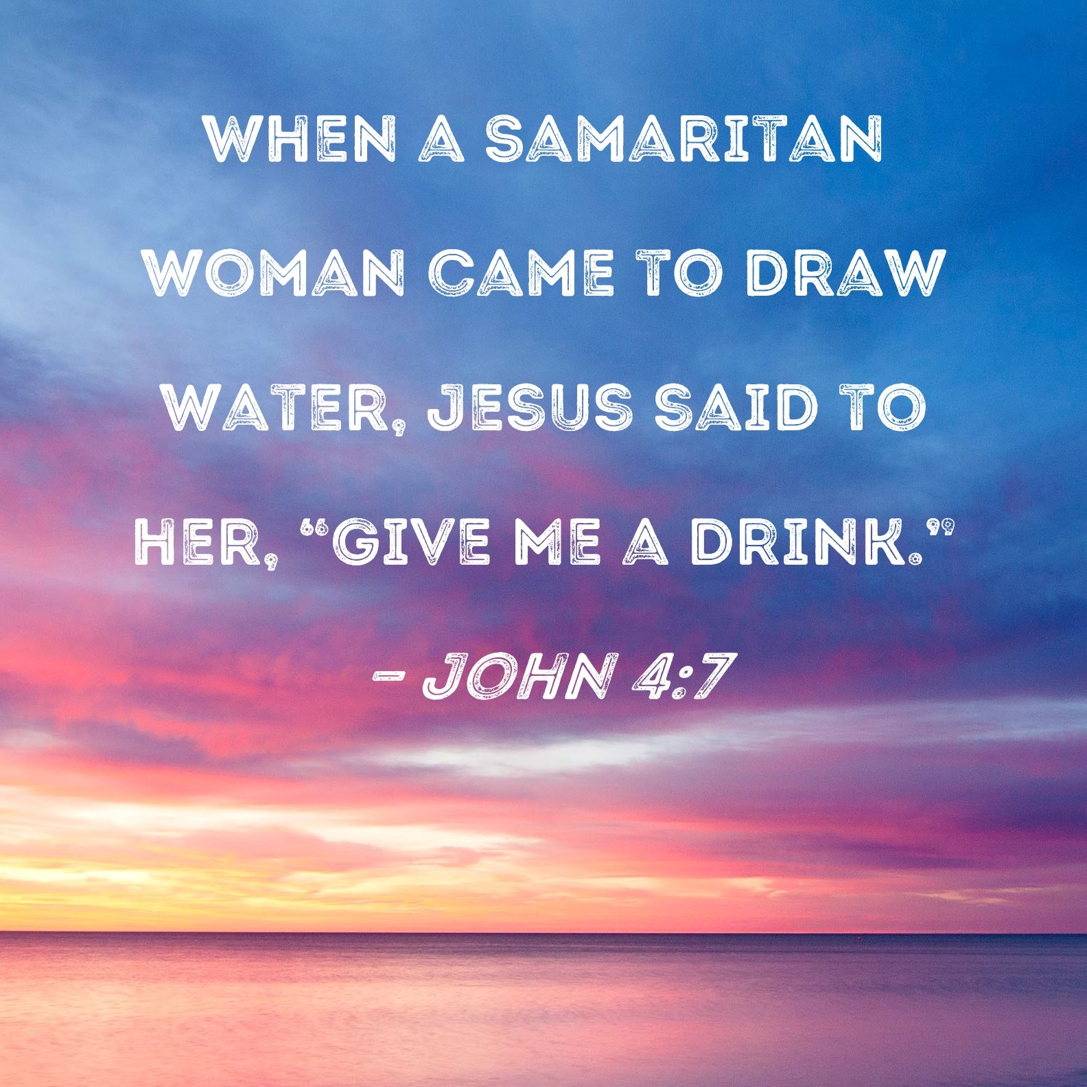 John 4 7 When A Samaritan Woman Came To Draw Water Jesus Said To Her Give Me A Drink 