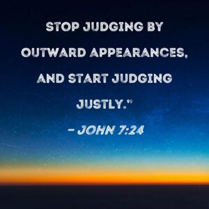 John 7 24 Stop Judging By Outward Appearances And Start Judging Justly