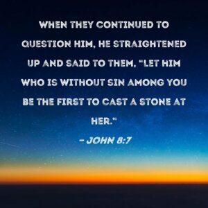John 8 7 When They Continued To Question Him He Straightened Up And Said To Them Let Him Who Is Without Sin Among You Be The First To Cast A Stone At Her