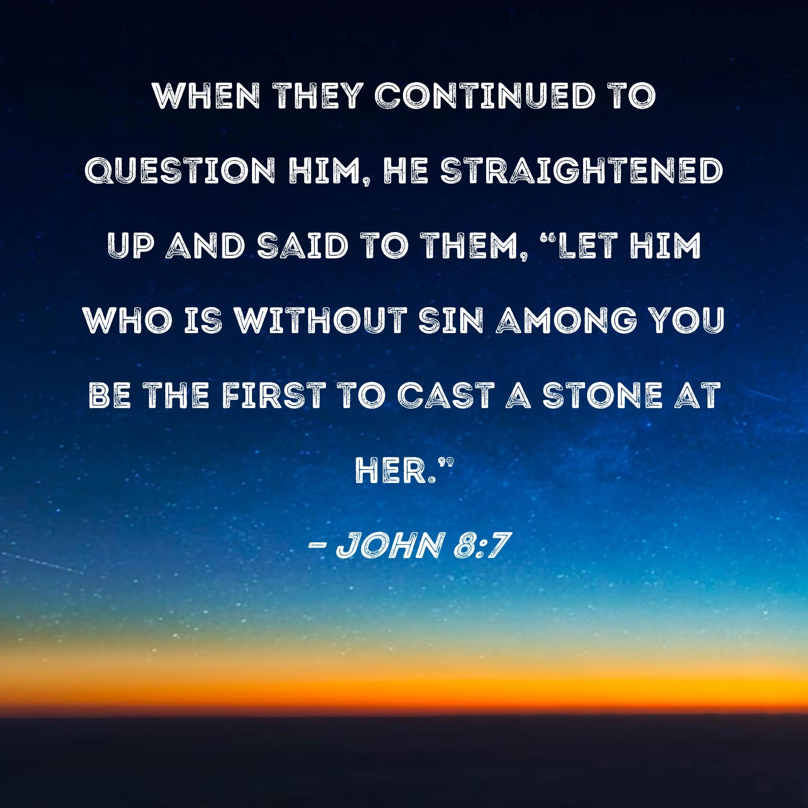 John 8 7 When They Continued To Question Him He Straightened Up And Said To Them Let Him Who Is Without Sin Among You Be The First To Cast A Stone At Her 