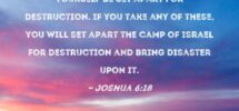 Joshua 6 18 But Keep Away From The Things Devoted To Destruction Lest You Yourself Be Set Apart For Destruction If You Take Any Of These You Will Set Apart The Camp Of