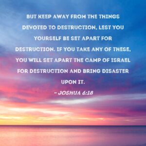 Joshua 6 18 But Keep Away From The Things Devoted To Destruction Lest You Yourself Be Set Apart For Destruction If You Take Any Of These You Will Set Apart The Camp Of