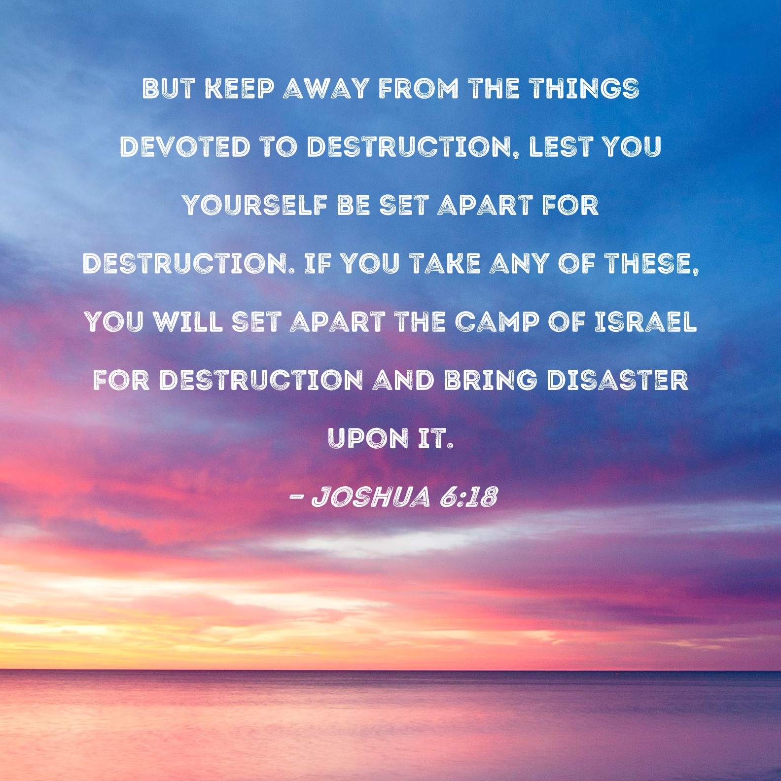 Joshua 6 18 But Keep Away From The Things Devoted To Destruction Lest You Yourself Be Set Apart For Destruction If You Take Any Of These You Will Set Apart The Camp Of