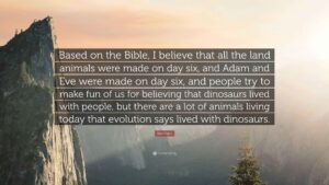 Ken Ham Quote Based On The Bible I Believe That All The Land Animals Were Made On Day Six And Adam And Eve Were Made On Day Six