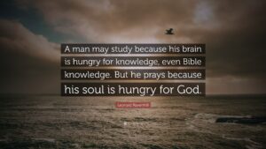 Leonard Ravenhill Quote A Man May Study Because His Brain Is Hungry For Knowledge Even Bible Knowledge But He Prays Because His Soul Is