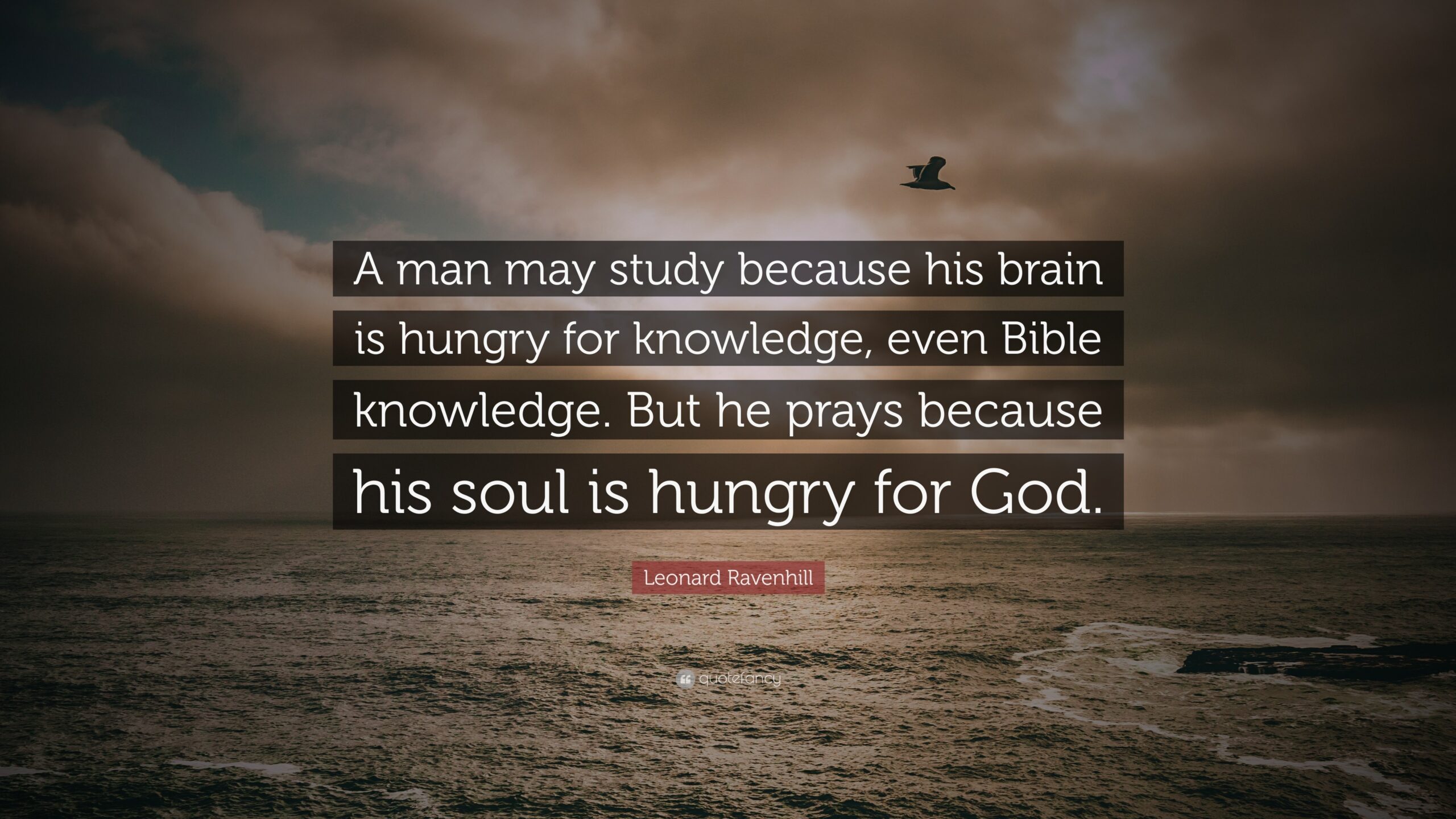 Leonard Ravenhill Quote A Man May Study Because His Brain Is Hungry For Knowledge Even Bible Knowledge But He Prays Because His Soul Is 