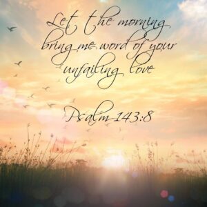 Let The Morning Bring Me Word Of Your Unfailing Love Psalm 143 8