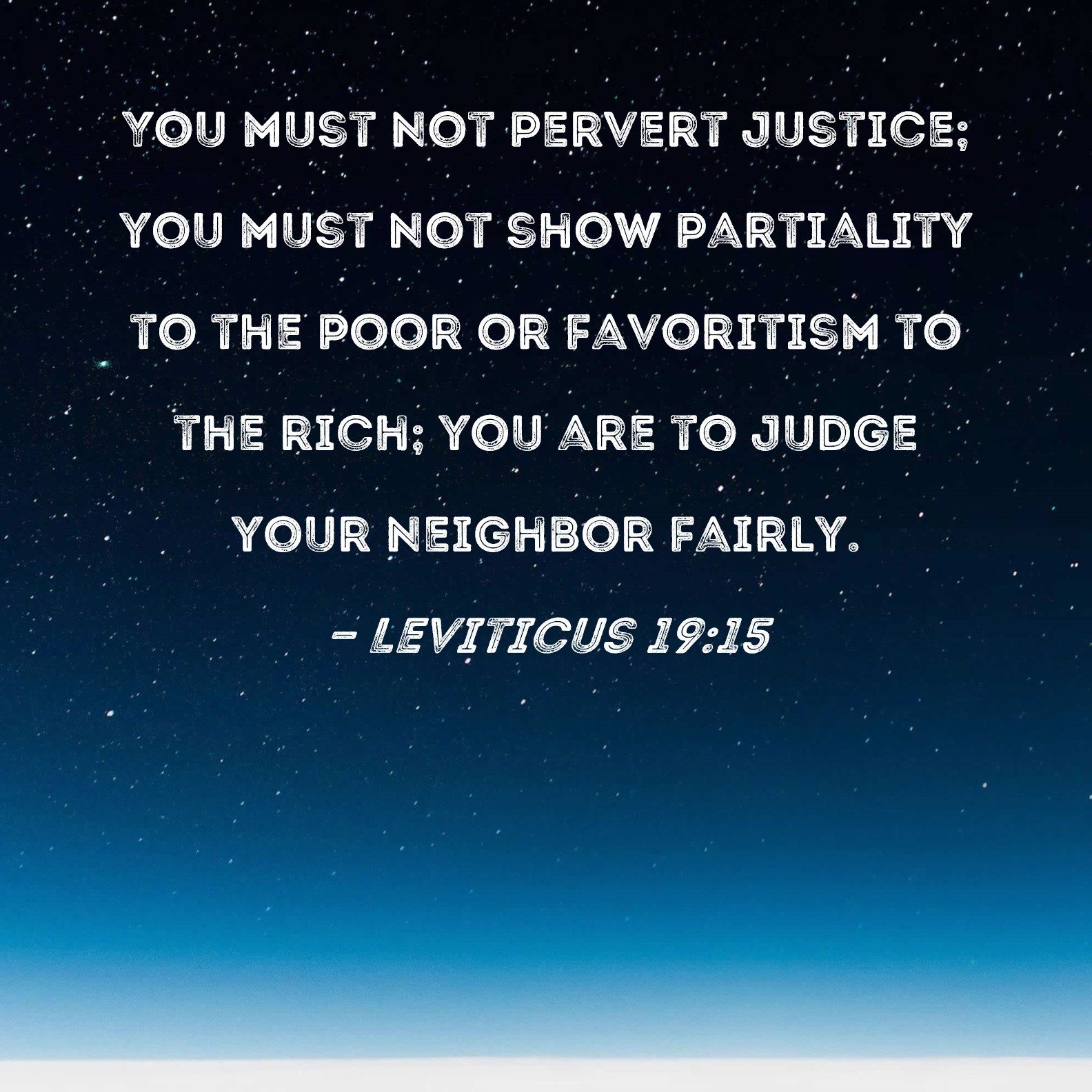 Leviticus 19 15 You Must Not Pervert Justice You Must Not Show Partiality To The Poor Or Favoritism To The Rich You Are To Judge Your Neighbor Fairly 