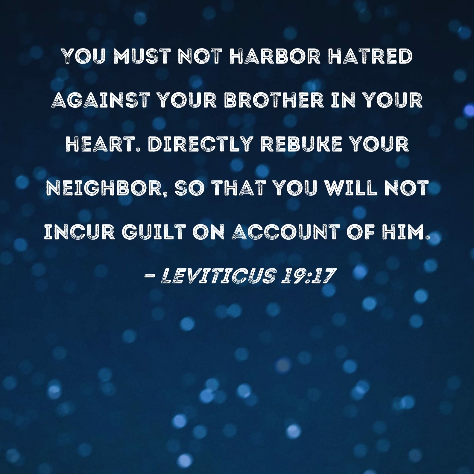 Leviticus 19 17 You Must Not Harbor Hatred Against Your Brother In Your Heart Directly Rebuke Your Neighbor So That You Will Not Incur Guilt On Account Of Him 