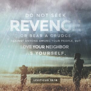 Leviticus 19 18 Don t Seek Revenge Or Carry A Grudge Against Any Of Your People Love Your Neighbor As Yourself I Am GOD Thou Shalt Not Avenge Nor Bear Any Grudge Against The