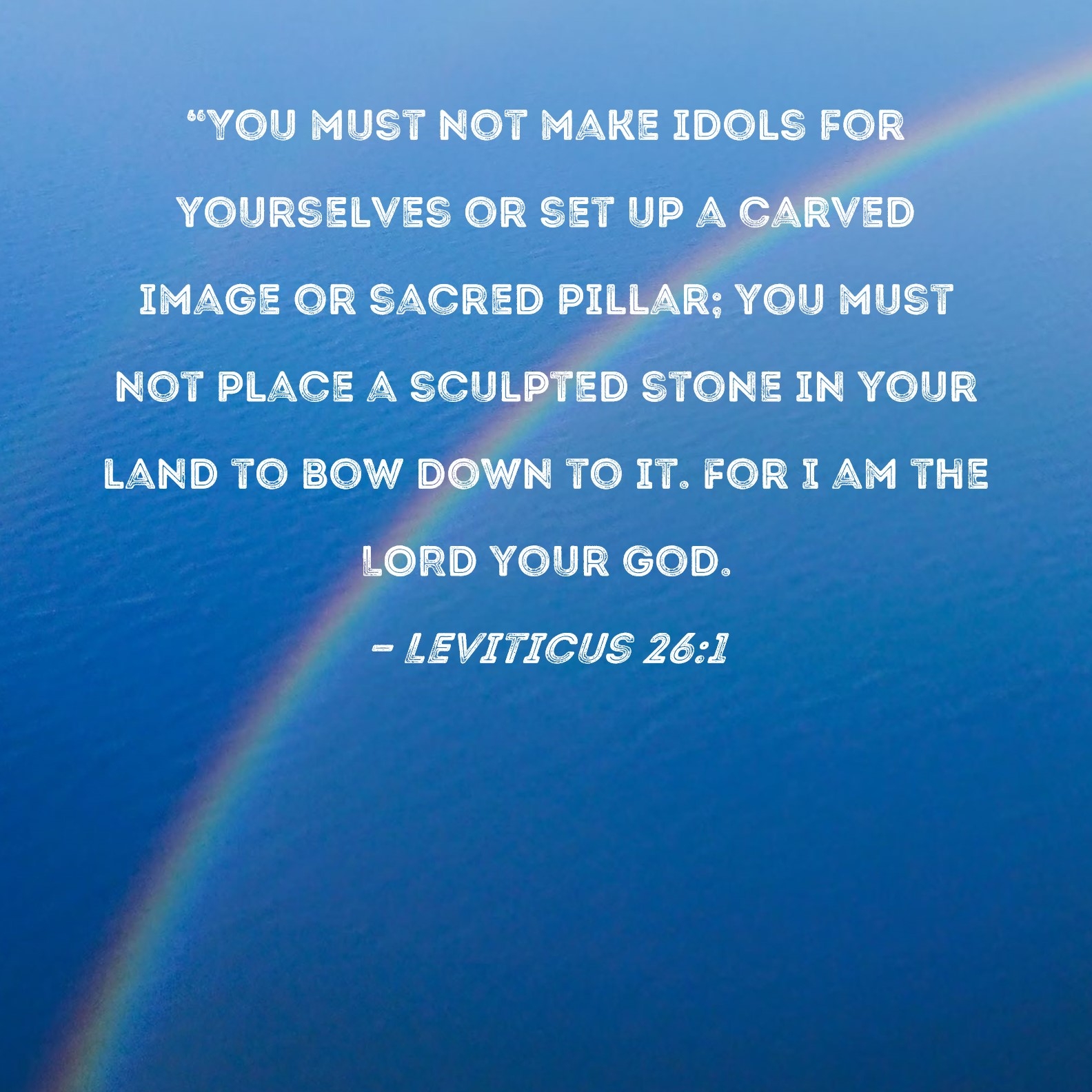 Leviticus 26 1 You Must Not Make Idols For Yourselves Or Set Up A Carved Image Or Sacred Pillar You Must Not Place A Sculpted Stone In Your Land To Bow Down To