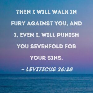 Leviticus 26 28 Then I Will Walk In Fury Against You And I Even I Will Punish You Sevenfold For Your Sins