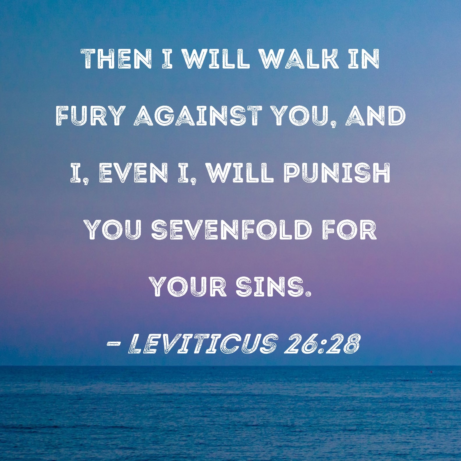 Leviticus 26 28 Then I Will Walk In Fury Against You And I Even I Will Punish You Sevenfold For Your Sins 