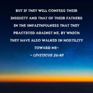 Leviticus 26 40 But If They Will Confess Their Iniquity And That Of Their Fathers In The Unfaithfulness That They Practiced Against Me By Which They Have Also Walked In Hostility Toward Me
