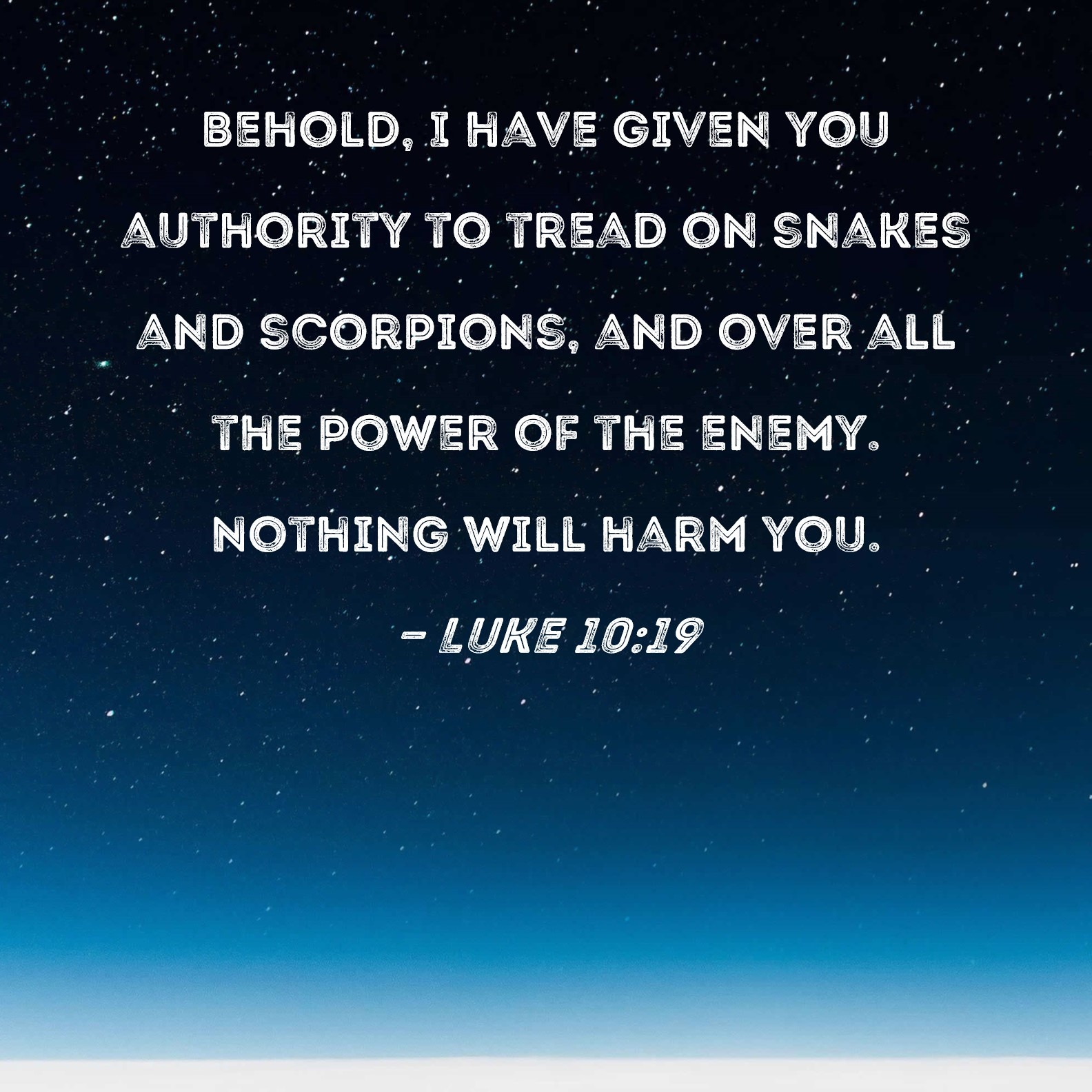 Luke 10 19 Behold I Have Given You Authority To Tread On Snakes And Scorpions And Over All The Power Of The Enemy Nothing Will Harm You 