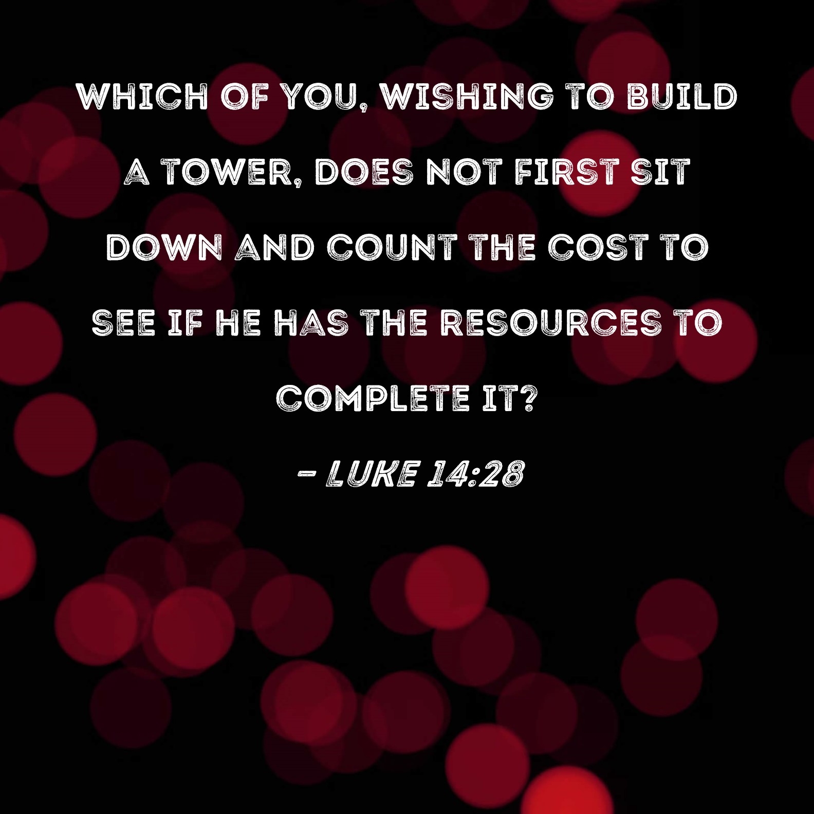Luke 14 28 Which Of You Wishing To Build A Tower Does Not First Sit Down And Count The Cost To See If He Has The Resources To Complete It 