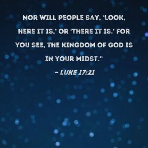 Luke 17 21 Nor Will People Say Look Here It Is Or There It Is For You See The Kingdom Of God Is In Your Midst