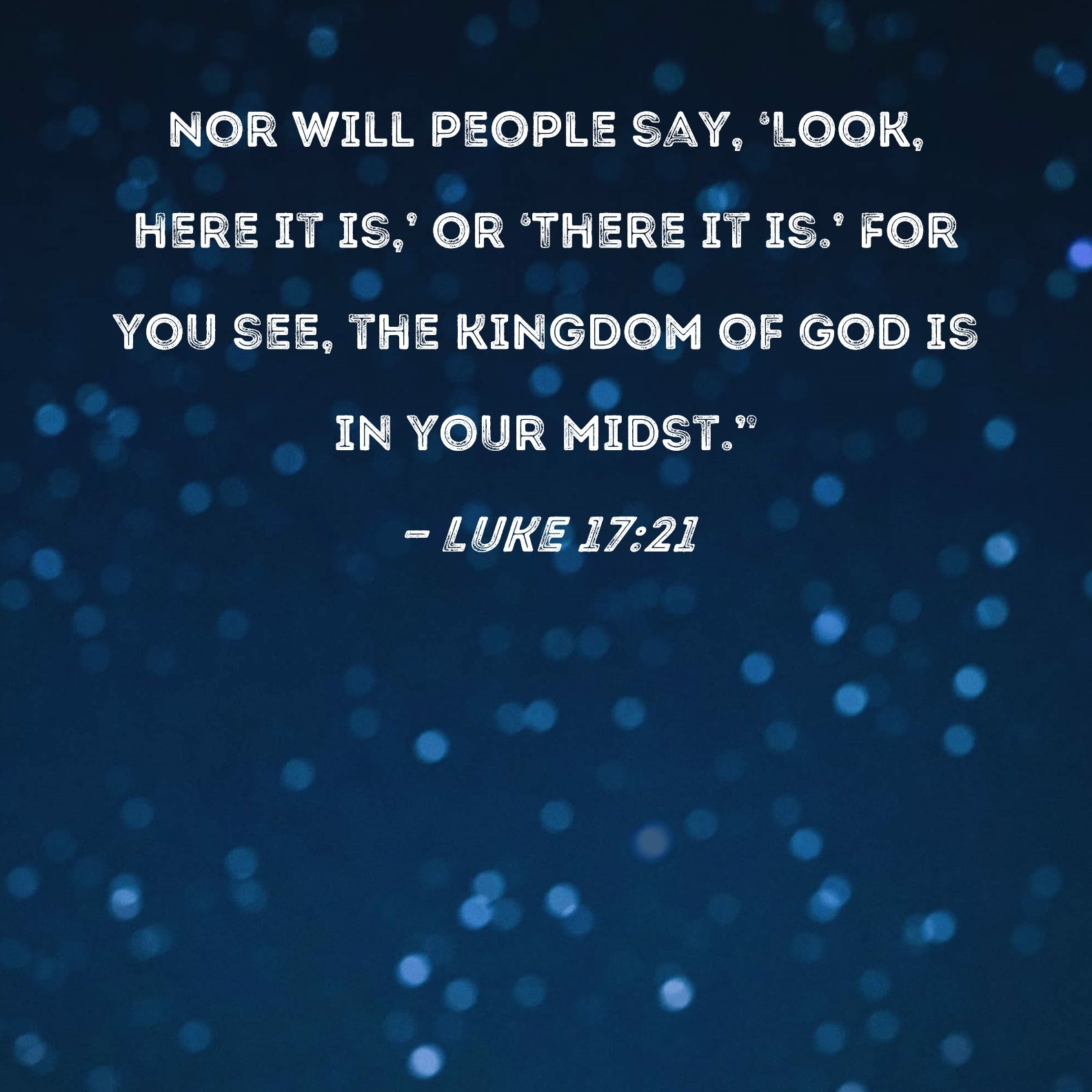 Luke 17 21 Nor Will People Say Look Here It Is Or There It Is For You See The Kingdom Of God Is In Your Midst 