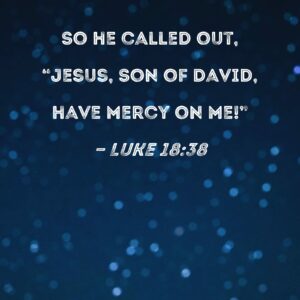 Luke 18 38 So He Called Out Jesus Son Of David Have Mercy On Me